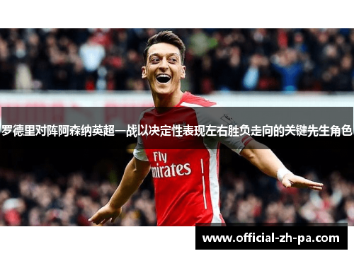 罗德里对阵阿森纳英超一战以决定性表现左右胜负走向的关键先生角色