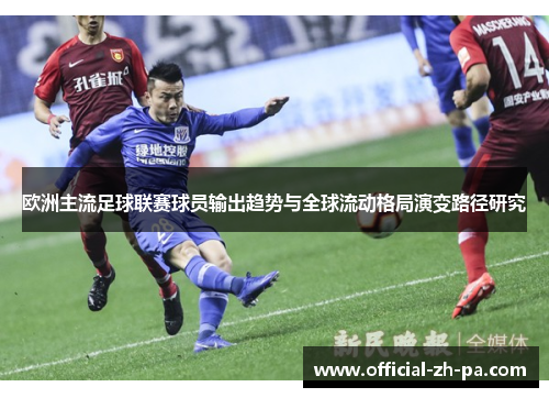 欧洲主流足球联赛球员输出趋势与全球流动格局演变路径研究 欧洲主流足球联赛球员输出趋势与全球流动格局演变路径研究