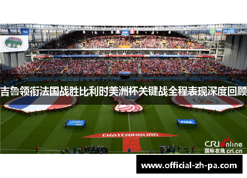 吉鲁领衔法国战胜比利时美洲杯关键战全程表现深度回顾