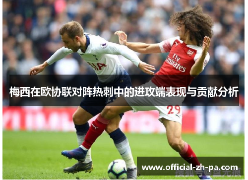 梅西在欧协联对阵热刺中的进攻端表现与贡献分析 梅西在欧协联对阵热刺中的进攻端表现与贡献分析