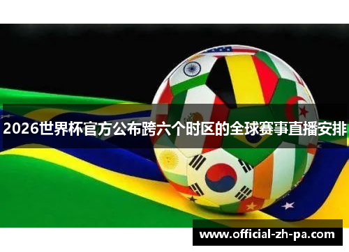 2026世界杯官方公布跨六个时区的全球赛事直播安排