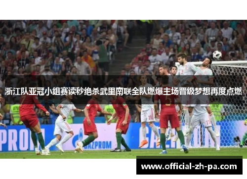 浙江队亚冠小组赛读秒绝杀武里南联全队燃爆主场晋级梦想再度点燃 浙江队亚冠小组赛读秒绝杀武里南联全队燃爆主场晋级梦想再度点燃