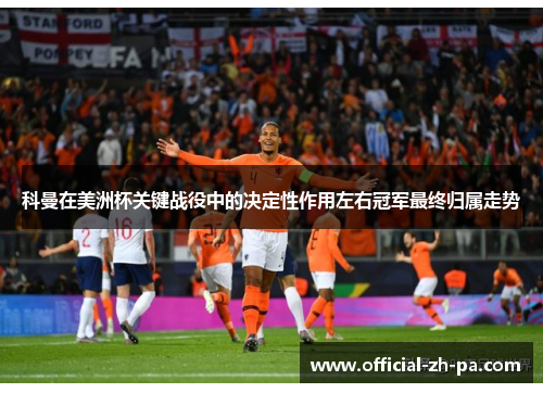 科曼在美洲杯关键战役中的决定性作用左右冠军最终归属走势 科曼在美洲杯关键战役中的决定性作用左右冠军最终归属走势